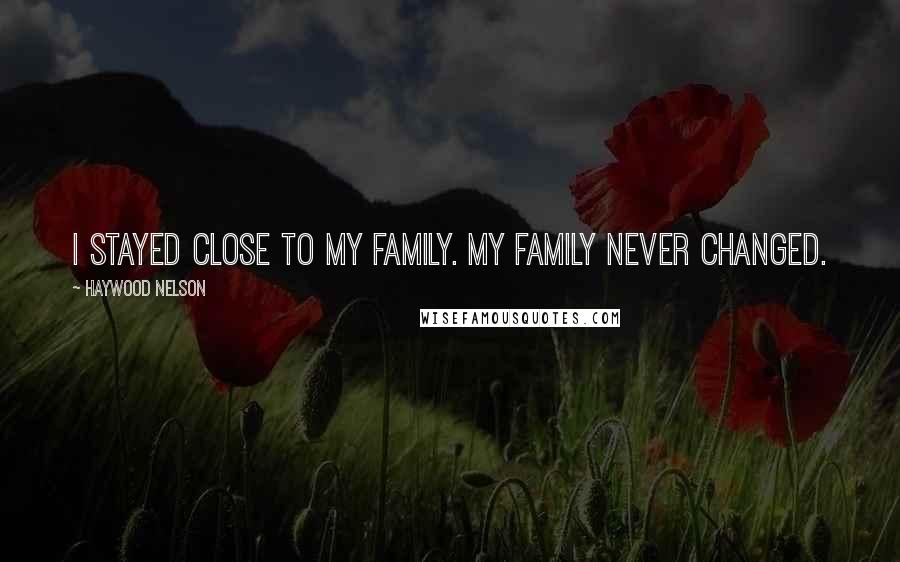 Haywood Nelson Quotes: I stayed close to my family. My family never changed.