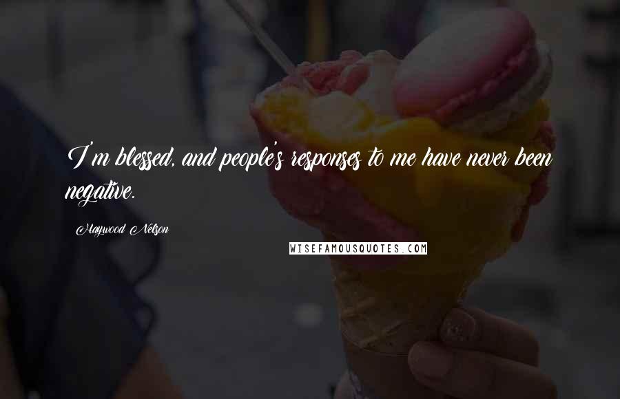 Haywood Nelson Quotes: I'm blessed, and people's responses to me have never been negative.
