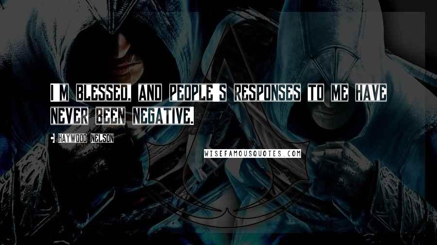 Haywood Nelson Quotes: I'm blessed, and people's responses to me have never been negative.