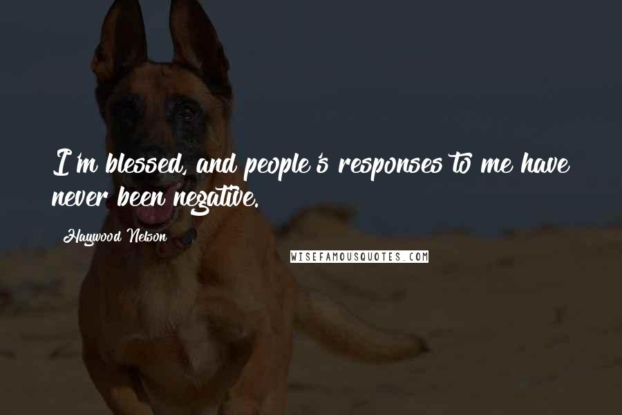Haywood Nelson Quotes: I'm blessed, and people's responses to me have never been negative.