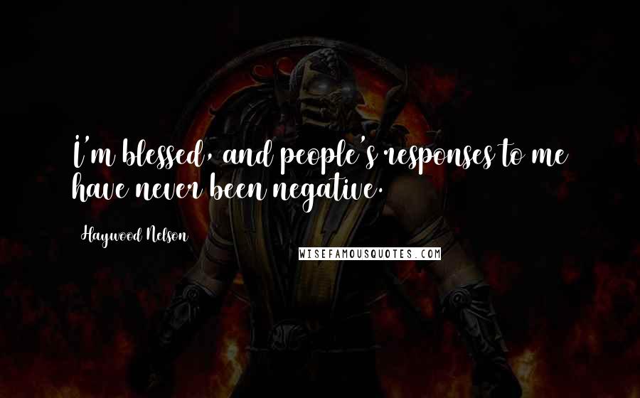 Haywood Nelson Quotes: I'm blessed, and people's responses to me have never been negative.