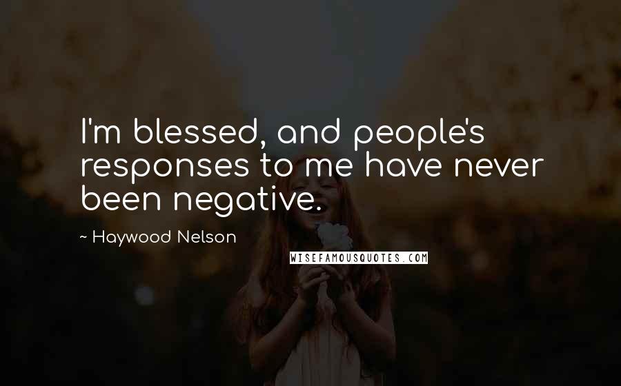 Haywood Nelson Quotes: I'm blessed, and people's responses to me have never been negative.