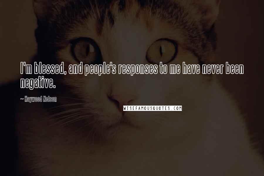 Haywood Nelson Quotes: I'm blessed, and people's responses to me have never been negative.