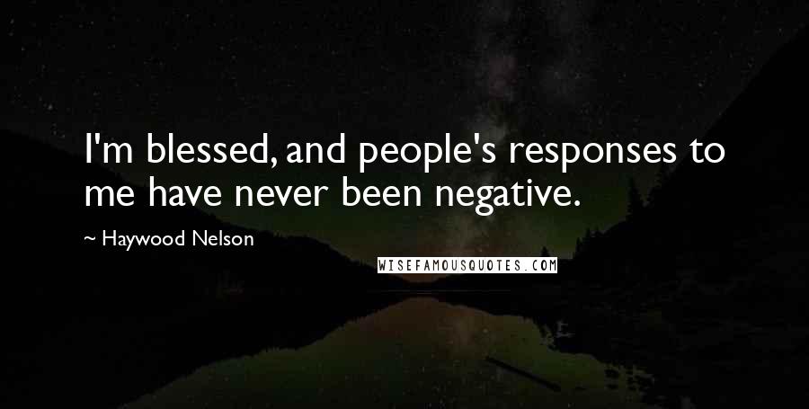 Haywood Nelson Quotes: I'm blessed, and people's responses to me have never been negative.