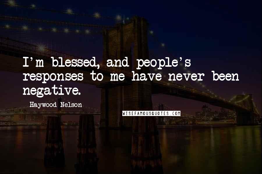 Haywood Nelson Quotes: I'm blessed, and people's responses to me have never been negative.