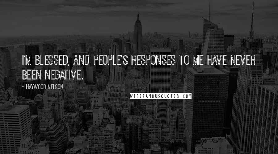 Haywood Nelson Quotes: I'm blessed, and people's responses to me have never been negative.