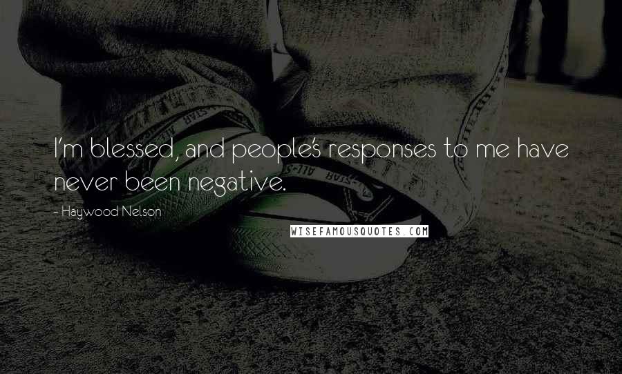 Haywood Nelson Quotes: I'm blessed, and people's responses to me have never been negative.