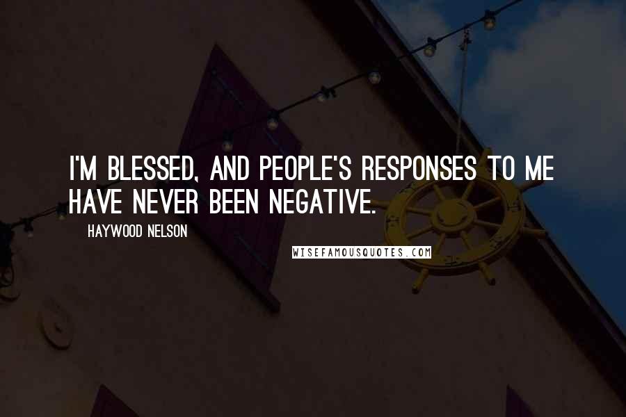 Haywood Nelson Quotes: I'm blessed, and people's responses to me have never been negative.