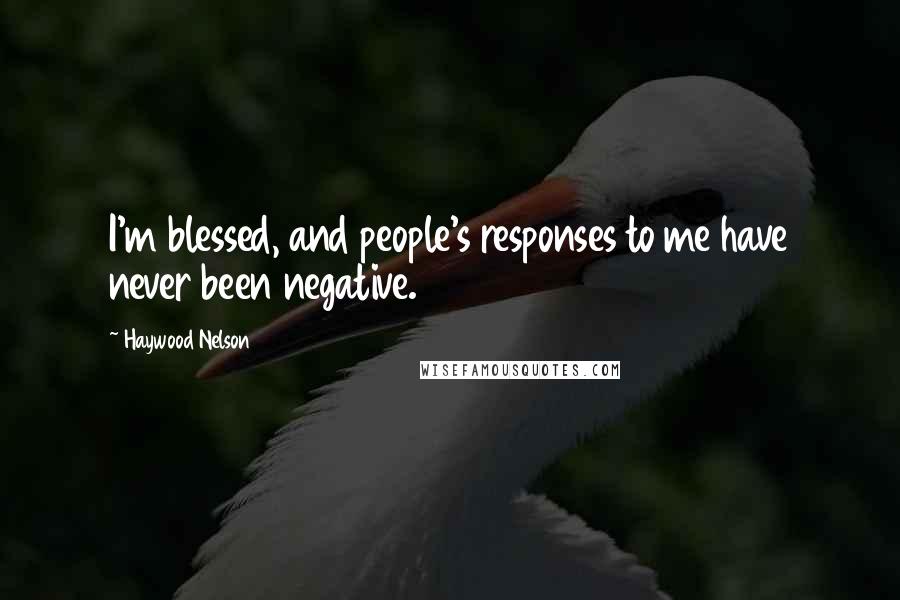 Haywood Nelson Quotes: I'm blessed, and people's responses to me have never been negative.