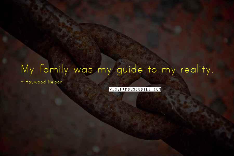 Haywood Nelson Quotes: My family was my guide to my reality.