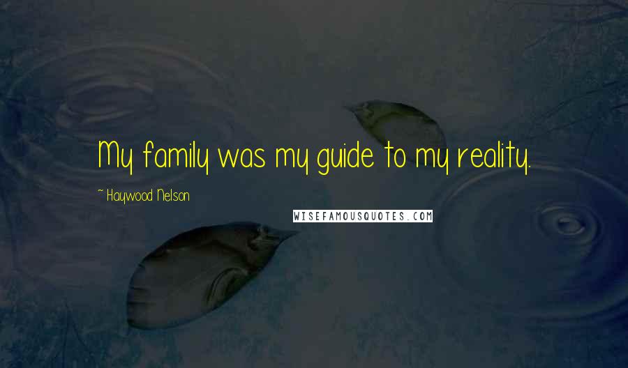 Haywood Nelson Quotes: My family was my guide to my reality.