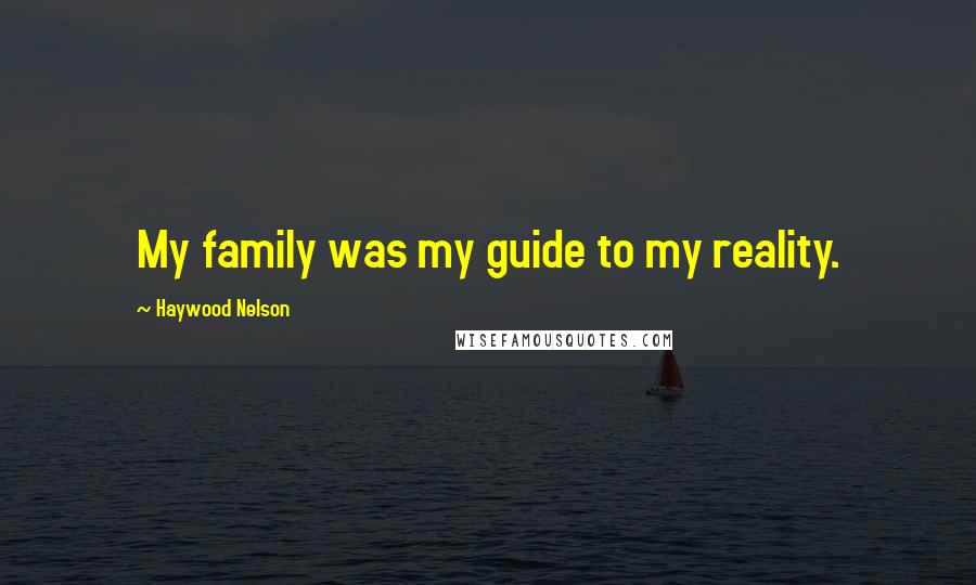 Haywood Nelson Quotes: My family was my guide to my reality.