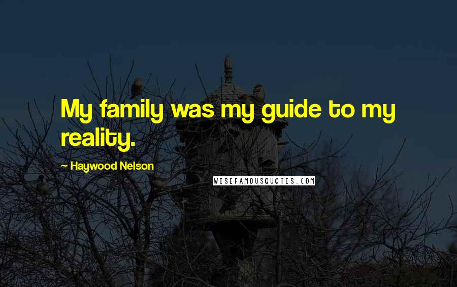 Haywood Nelson Quotes: My family was my guide to my reality.