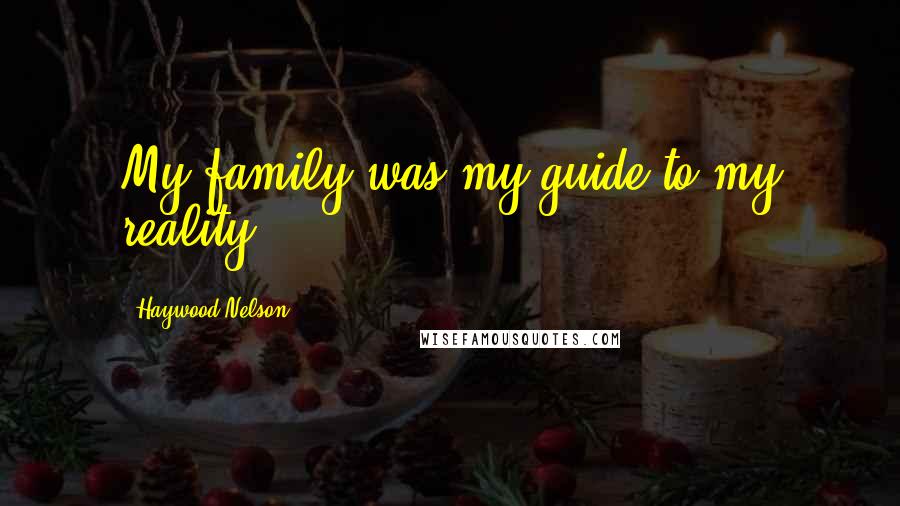 Haywood Nelson Quotes: My family was my guide to my reality.