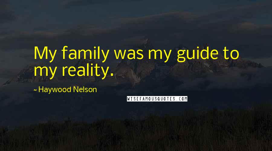 Haywood Nelson Quotes: My family was my guide to my reality.