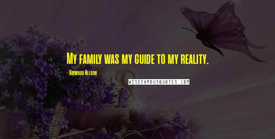 Haywood Nelson Quotes: My family was my guide to my reality.