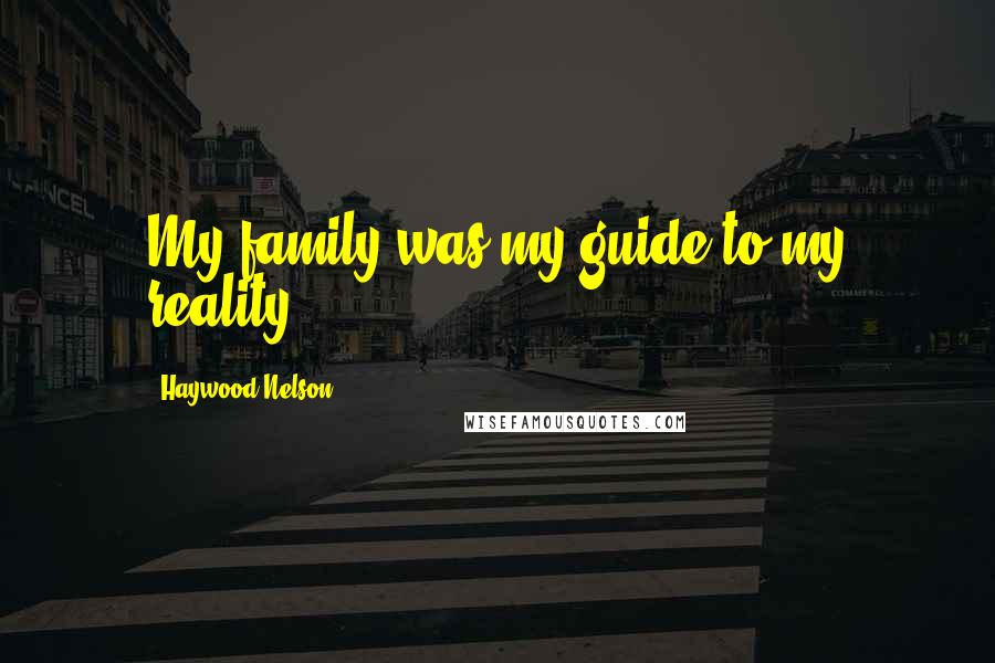 Haywood Nelson Quotes: My family was my guide to my reality.