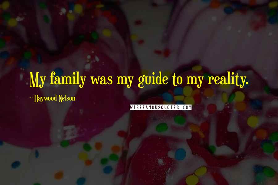 Haywood Nelson Quotes: My family was my guide to my reality.