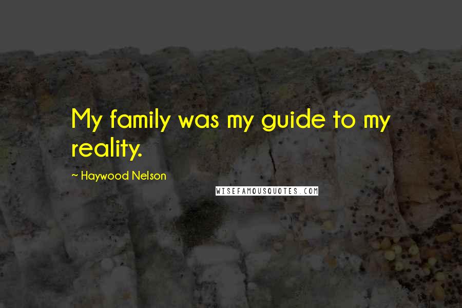 Haywood Nelson Quotes: My family was my guide to my reality.