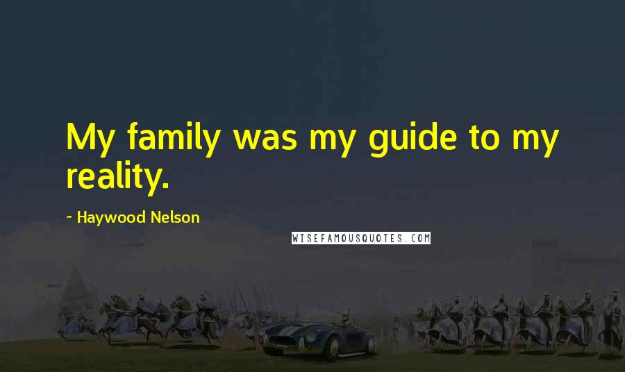 Haywood Nelson Quotes: My family was my guide to my reality.