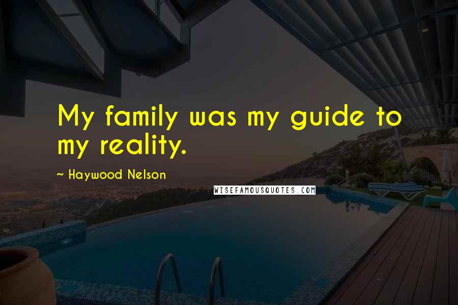 Haywood Nelson Quotes: My family was my guide to my reality.