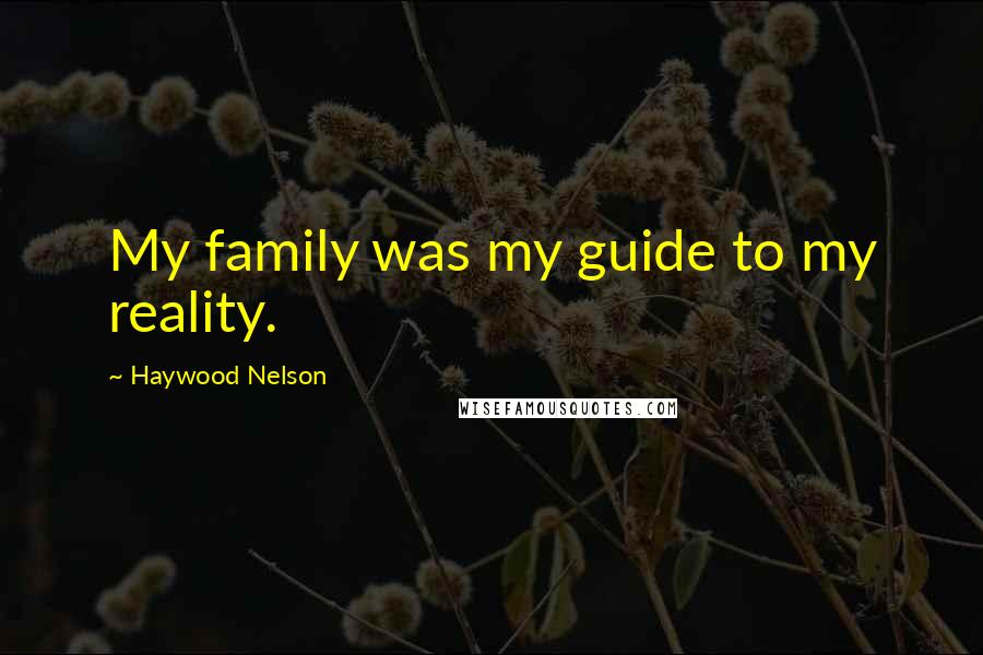 Haywood Nelson Quotes: My family was my guide to my reality.