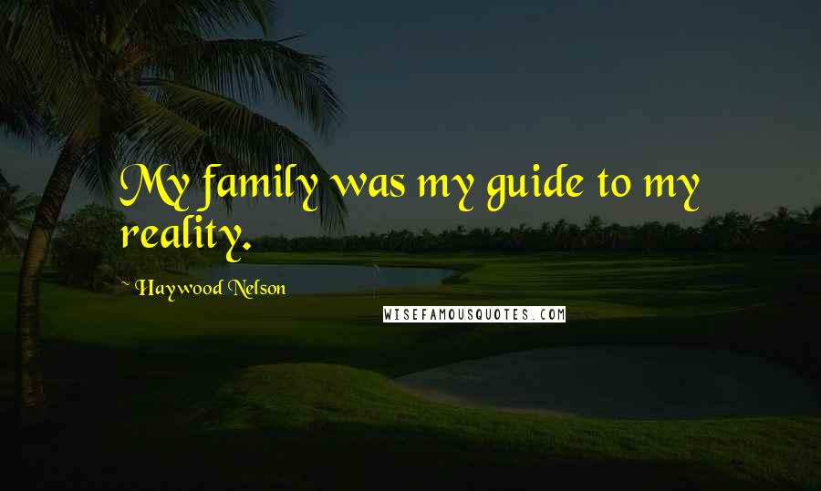 Haywood Nelson Quotes: My family was my guide to my reality.