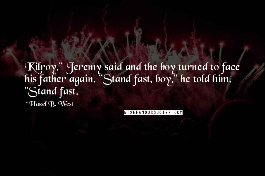 Hazel B. West Quotes: Kilroy," Jeremy said and the boy turned to face his father again. "Stand fast, boy," he told him. "Stand fast.