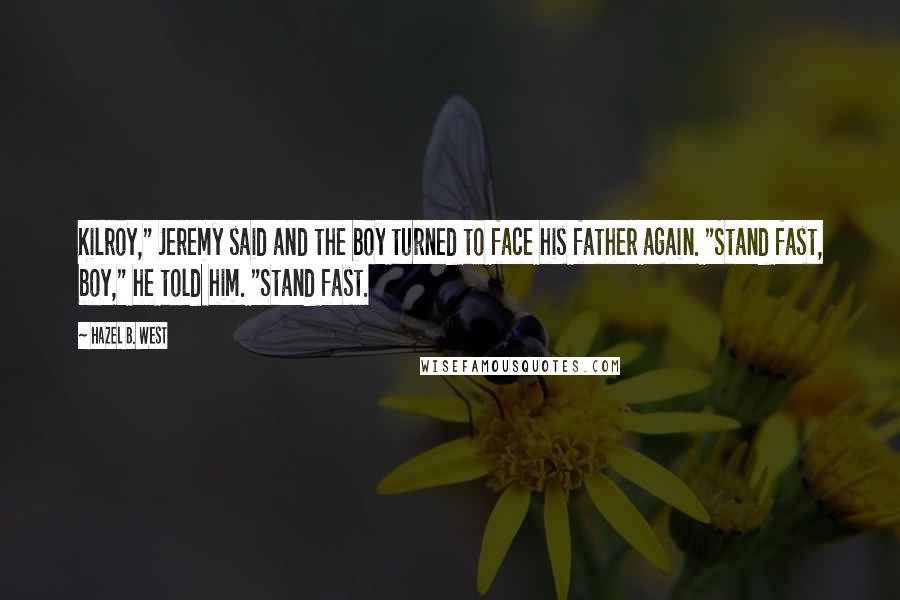 Hazel B. West Quotes: Kilroy," Jeremy said and the boy turned to face his father again. "Stand fast, boy," he told him. "Stand fast.