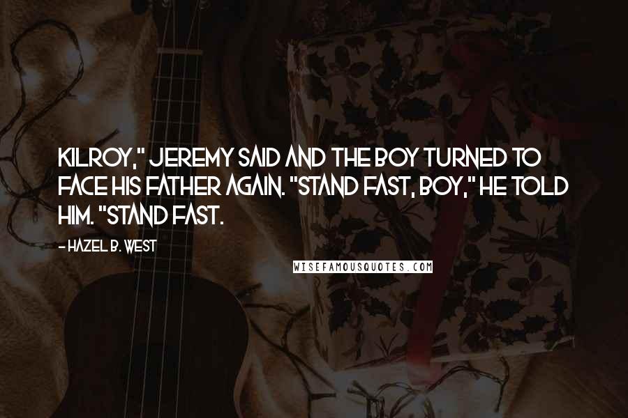 Hazel B. West Quotes: Kilroy," Jeremy said and the boy turned to face his father again. "Stand fast, boy," he told him. "Stand fast.