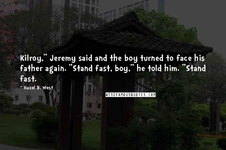 Hazel B. West Quotes: Kilroy," Jeremy said and the boy turned to face his father again. "Stand fast, boy," he told him. "Stand fast.