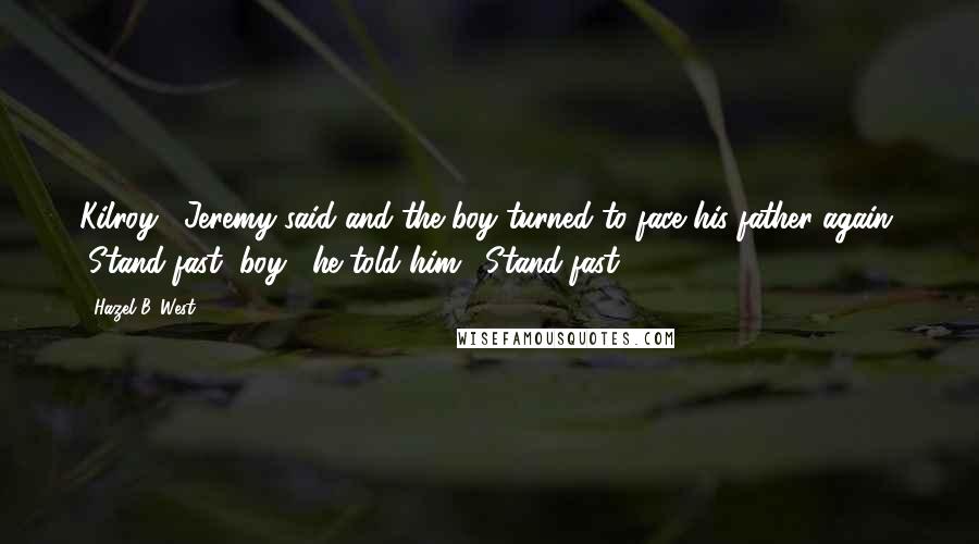 Hazel B. West Quotes: Kilroy," Jeremy said and the boy turned to face his father again. "Stand fast, boy," he told him. "Stand fast.