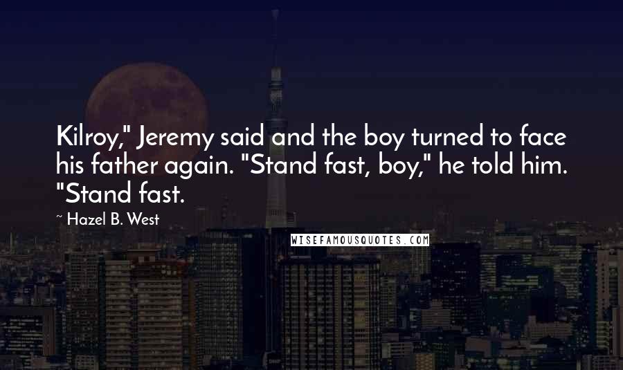 Hazel B. West Quotes: Kilroy," Jeremy said and the boy turned to face his father again. "Stand fast, boy," he told him. "Stand fast.