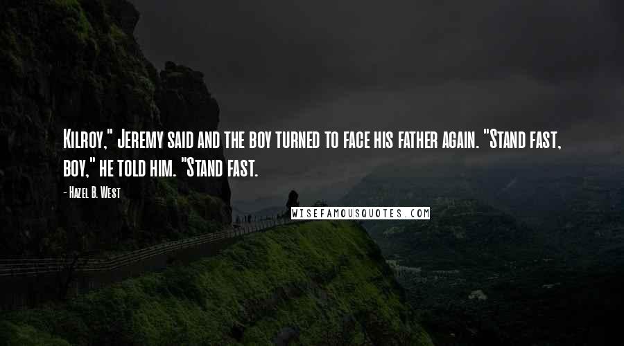 Hazel B. West Quotes: Kilroy," Jeremy said and the boy turned to face his father again. "Stand fast, boy," he told him. "Stand fast.