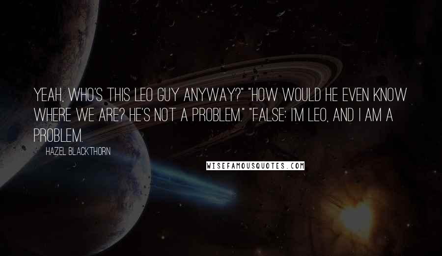 Hazel Blackthorn Quotes: Yeah, who's this Leo guy anyway?" "How would he even know where we are? He's not a problem." "False: I'm Leo, and I am a problem.