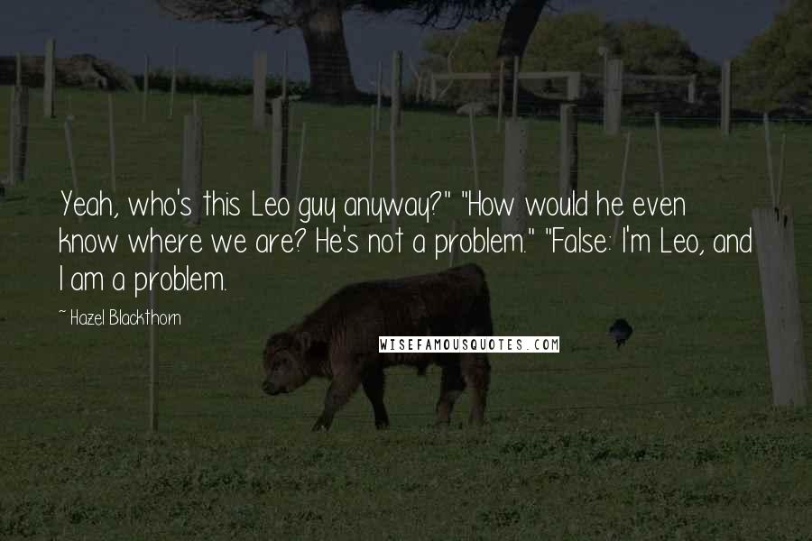 Hazel Blackthorn Quotes: Yeah, who's this Leo guy anyway?" "How would he even know where we are? He's not a problem." "False: I'm Leo, and I am a problem.