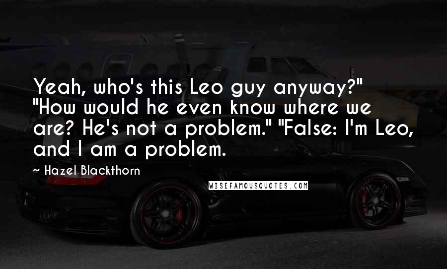 Hazel Blackthorn Quotes: Yeah, who's this Leo guy anyway?" "How would he even know where we are? He's not a problem." "False: I'm Leo, and I am a problem.