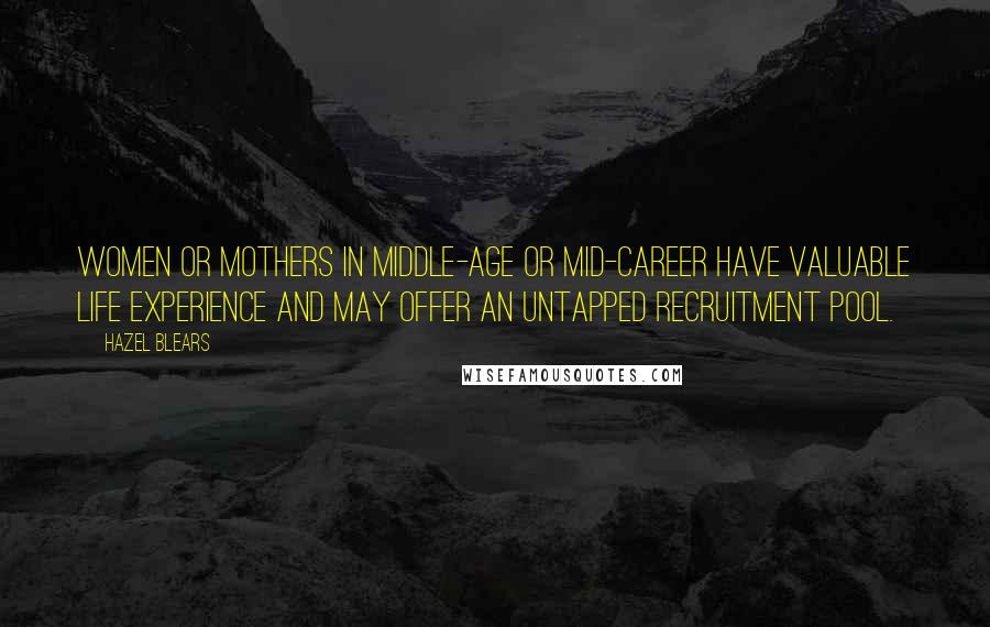 Hazel Blears Quotes: Women or mothers in middle-age or mid-career have valuable life experience and may offer an untapped recruitment pool.