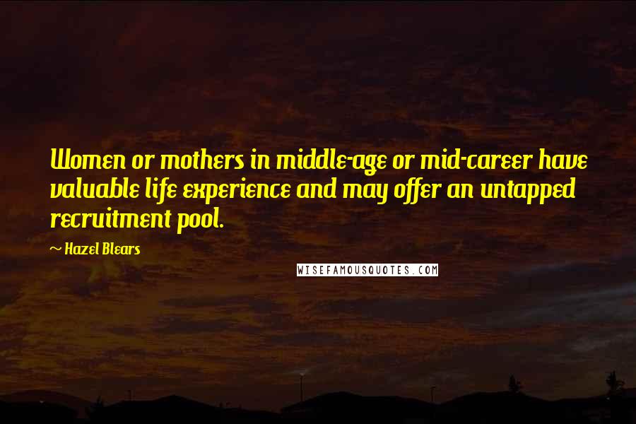 Hazel Blears Quotes: Women or mothers in middle-age or mid-career have valuable life experience and may offer an untapped recruitment pool.
