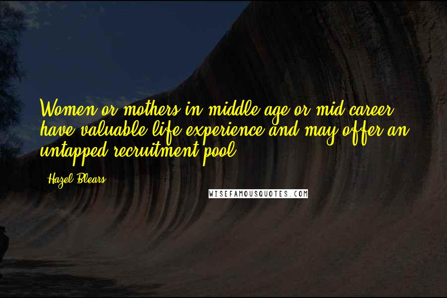 Hazel Blears Quotes: Women or mothers in middle-age or mid-career have valuable life experience and may offer an untapped recruitment pool.