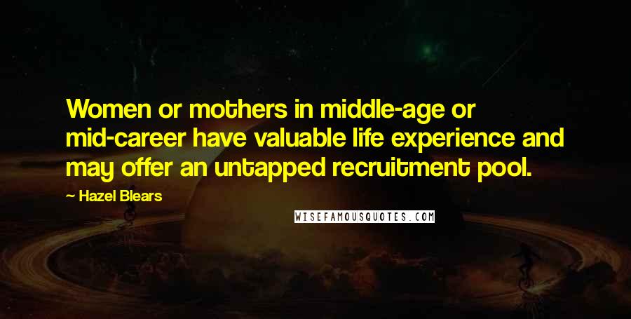 Hazel Blears Quotes: Women or mothers in middle-age or mid-career have valuable life experience and may offer an untapped recruitment pool.