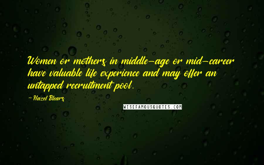 Hazel Blears Quotes: Women or mothers in middle-age or mid-career have valuable life experience and may offer an untapped recruitment pool.