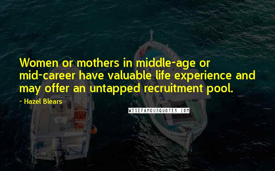 Hazel Blears Quotes: Women or mothers in middle-age or mid-career have valuable life experience and may offer an untapped recruitment pool.