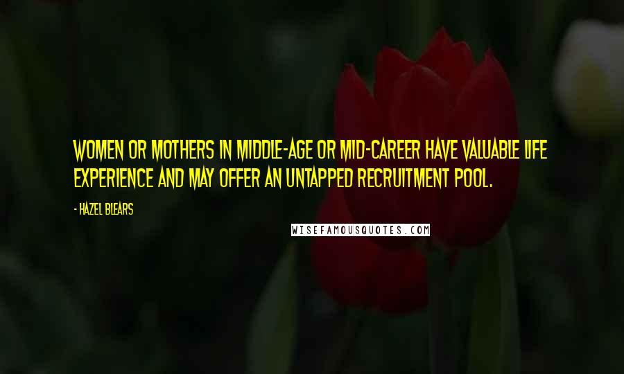 Hazel Blears Quotes: Women or mothers in middle-age or mid-career have valuable life experience and may offer an untapped recruitment pool.
