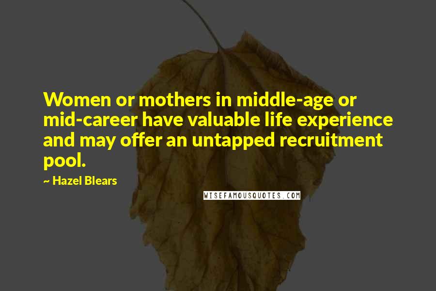 Hazel Blears Quotes: Women or mothers in middle-age or mid-career have valuable life experience and may offer an untapped recruitment pool.