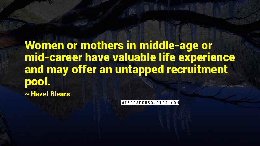 Hazel Blears Quotes: Women or mothers in middle-age or mid-career have valuable life experience and may offer an untapped recruitment pool.