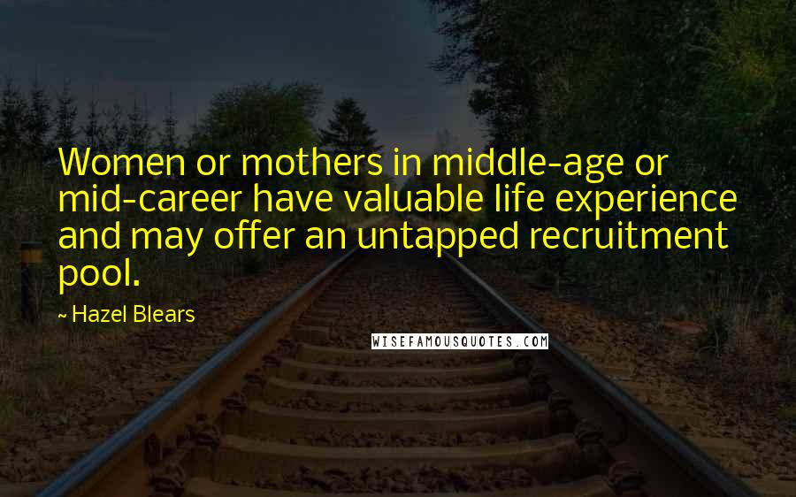 Hazel Blears Quotes: Women or mothers in middle-age or mid-career have valuable life experience and may offer an untapped recruitment pool.