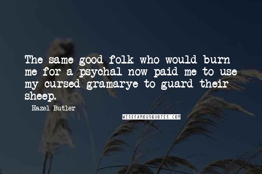 Hazel Butler Quotes: The same good folk who would burn me for a psychal now paid me to use my cursed gramarye to guard their sheep.