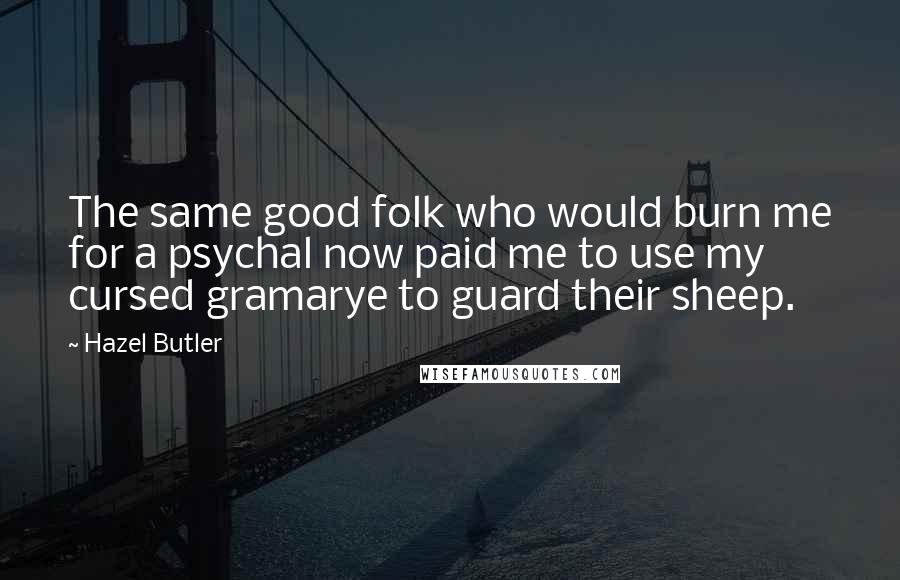 Hazel Butler Quotes: The same good folk who would burn me for a psychal now paid me to use my cursed gramarye to guard their sheep.