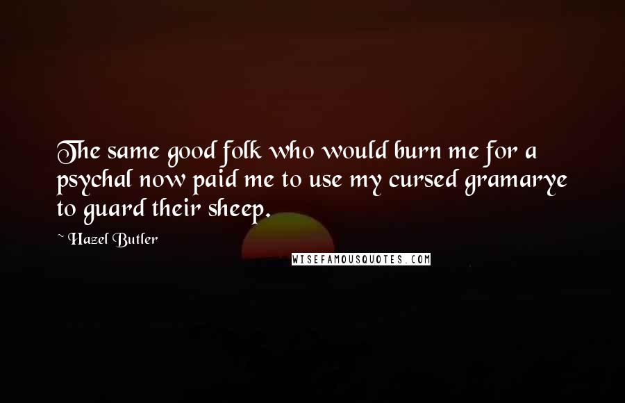 Hazel Butler Quotes: The same good folk who would burn me for a psychal now paid me to use my cursed gramarye to guard their sheep.